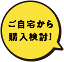 自宅から購入検討！